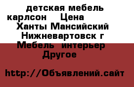 детская мебель карлсон. › Цена ­ 11 000 - Ханты-Мансийский, Нижневартовск г. Мебель, интерьер » Другое   